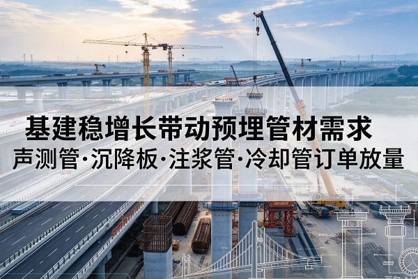 夹江基建稳增长带动预埋监测管材需求，声测管、沉降板、注浆管订单持续放量