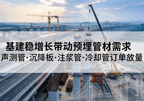 夹江基建稳增长带动预埋监测管材需求，声测管、沉降板、注浆管订单持续放量