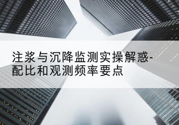 夹江水泥浆配比不当会不会造成注浆管堵管？-注浆与沉降监测实操解惑-配比和观测频率要点
