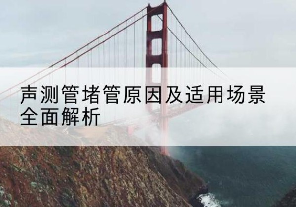 夹江声测管堵管的主要原因有哪些？-声测管堵管原因及适用场景全面解析